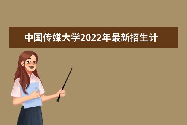 <a target="_blank" href="/academydetailr/146.html" title="中国传媒大学">中国传媒大学</a>2022年最新招生计划（该校今年开设专业招生人数详情）