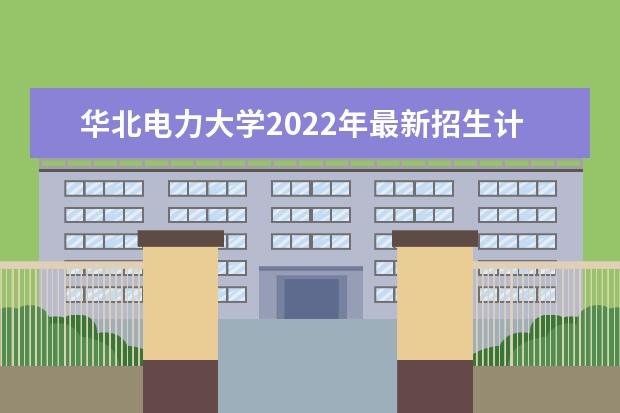 <a target="_blank" href="/academydetailr/57.html" title="华北电力大学">华北电力大学</a>2022年最新招生计划(该校今年开设专业招生人数详情)