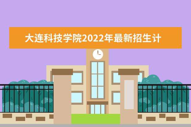 <a target="_blank" href="/academydetailr/7414.html" title="大连科技学院">大连科技学院</a>2022年最新招生计划(该校今年开设专业招生人数详情)