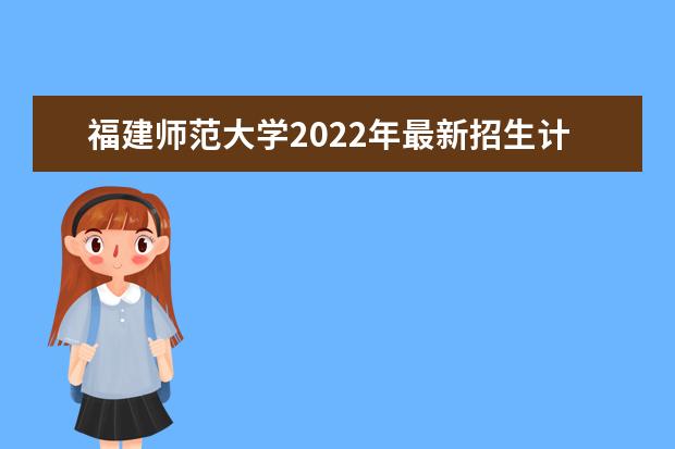 <a target="_blank" href="/academydetailr/793.html" title="福建师范大学">福建师范大学</a>2022年最新招生计划（该校今年开设专业招生人数详情）