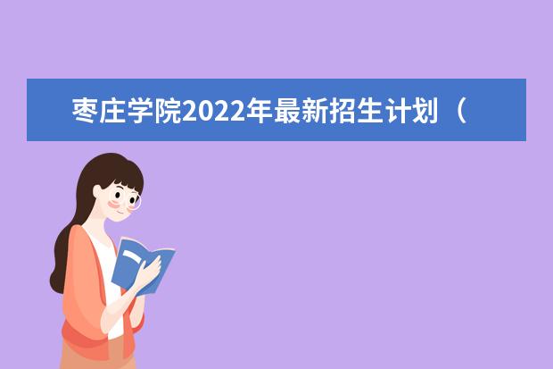 <a target="_blank" href="/academydetailr/1233.html" title="枣庄学院">枣庄学院</a>2022年最新招生计划（该校今年开设专业招生人数详情）