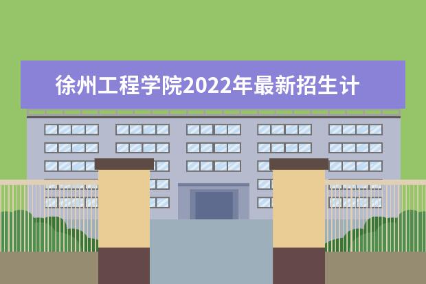 <a target="_blank" href="/academydetailr/1241.html" title="徐州工程学院">徐州工程学院</a>2022年最新招生计划（该校今年开设专业招生人数详情）