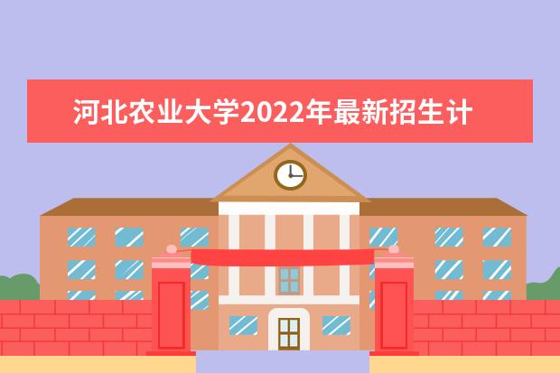 <a target="_blank" href="/academydetailr/1562.html" title="河北农业大学">河北农业大学</a>2022年最新招生计划（该校今年开设专业招生人数详情）