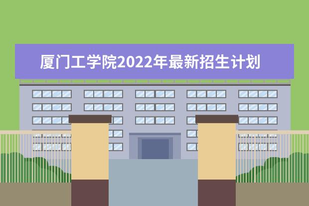 <a target="_blank" href="/academydetailr/8247.html" title="厦门工学院">厦门工学院</a>2022年最新招生计划（该校今年开设专业招生人数详情）