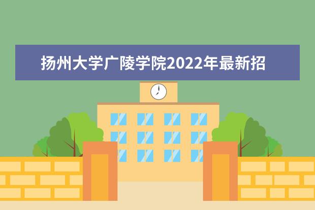 <a target="_blank" href="/academydetailr/1508.html" title="扬州大学">扬州大学</a>广陵学院2022年最新招生计划（该校今年开设专业招生人数详情）