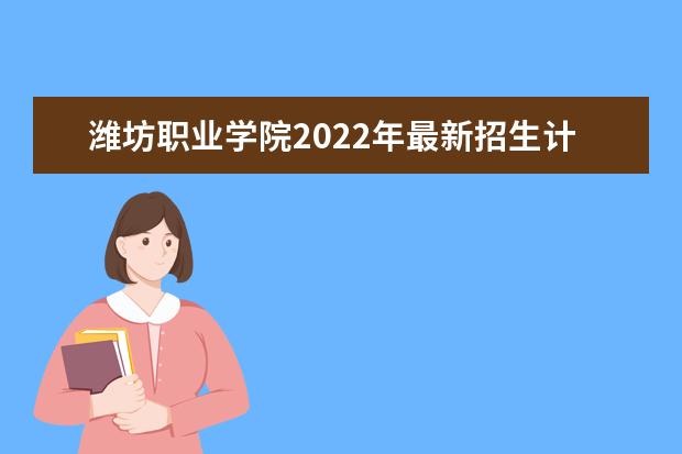 <a target="_blank" href="/academydetailr/3742.html" title="潍坊职业学院">潍坊职业学院</a>2022年最新招生计划（该校今年开设专业招生人数详情）