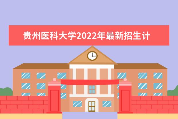 <a target="_blank" href="/academydetailr/1076.html" title="贵州医科大学">贵州医科大学</a>2022年最新招生计划(该校今年开设专业招生人数详情)