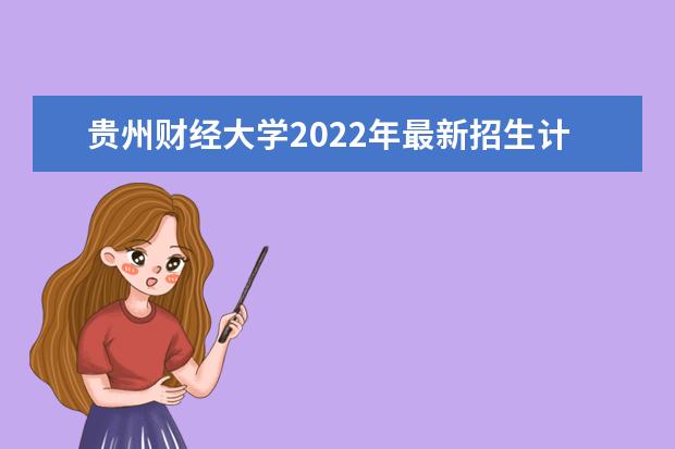 <a target="_blank" href="/academydetailr/6900.html" title="贵州财经大学">贵州财经大学</a>2022年最新招生计划(该校今年开设专业招生人数详情)
