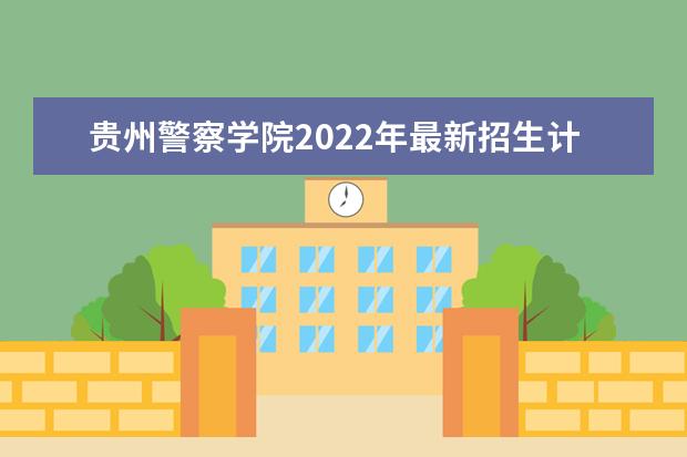 <a target="_blank" href="/academydetailr/8035.html" title="贵州警察学院">贵州警察学院</a>2022年最新招生计划（该校今年开设专业招生人数详情）