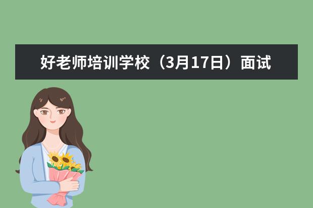 好老师培训学校（3月17日）面试进入复试人员的名单