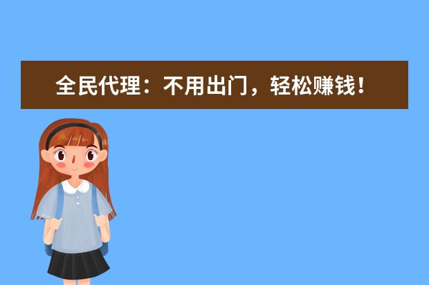 全民代理：不用出门，轻松赚钱！