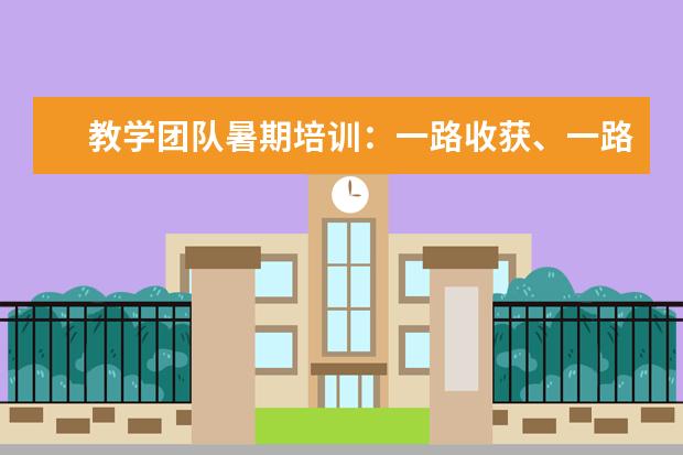 教学团队暑期培训:一路收获、一路成长