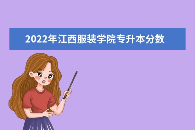 2022年江西服装学院专升本分数线是多少?