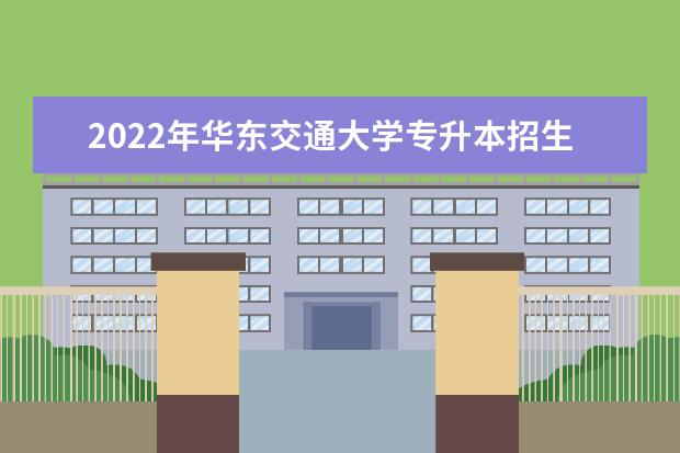 2022年华东交通大学专升本招生计划公布！