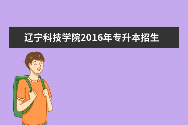 辽宁科技学院2016年专升本招生计划