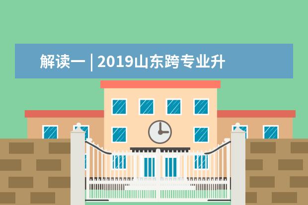 解读一 | 2019山东跨专业升本哪些因素不可忽视?
