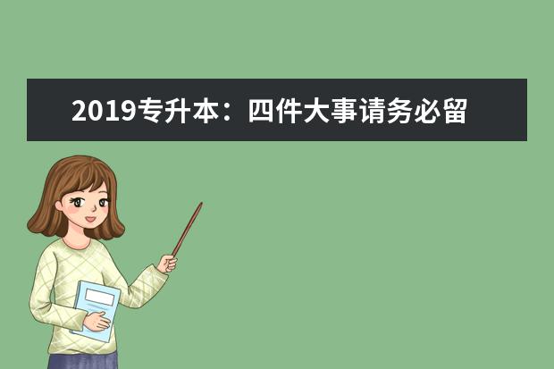 2019专升本：四件大事请务必留意！