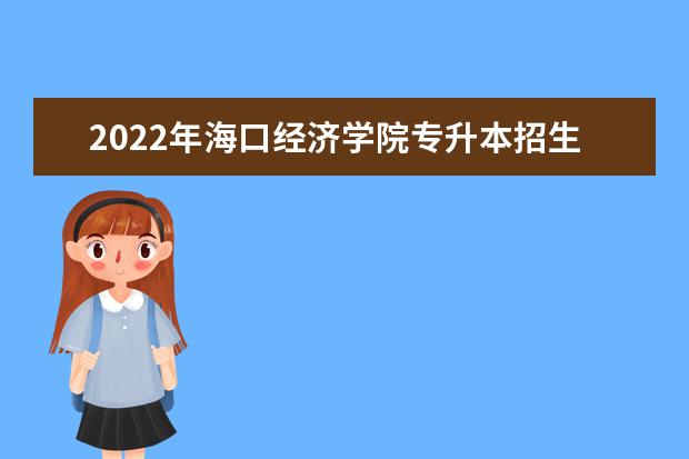 2022年海口经济学院专升本招生考试征集志愿填报