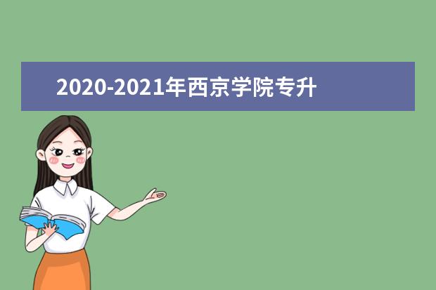 2020-2021年西京学院专升本录取分数线汇总及分析