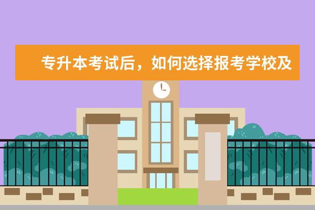 专升本考试后,如何选择报考学校及专业?