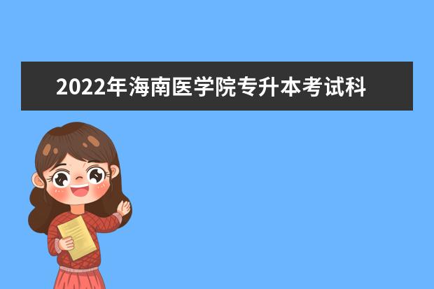 2022年海南医学院专升本考试科目是哪些?