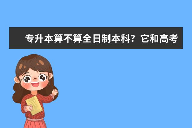 专升本算不算全日制本科？它和高考统招的有什么区别？