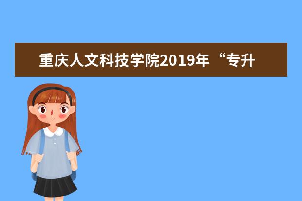 <a target="_blank" href="/academydetailr/7790.html" title="重庆人文科技学院">重庆人文科技学院</a>2019年“专升本”专业介绍第一期