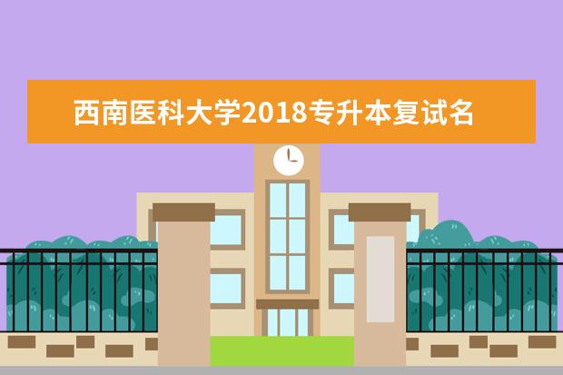 <a target="_blank" href="/academydetailr/7947.html" title="西南医科大学">西南医科大学</a>2018专升本复试名单