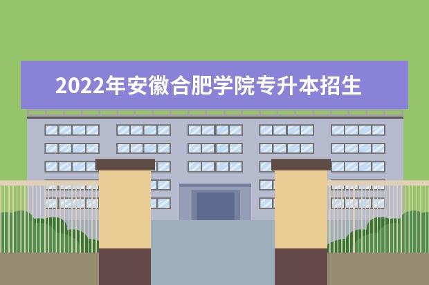 2022年安徽合肥学院专升本招生章程发布!