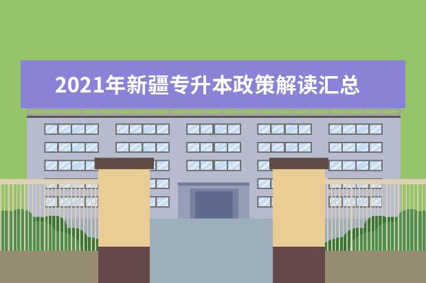 2021年新疆专升本政策解读汇总