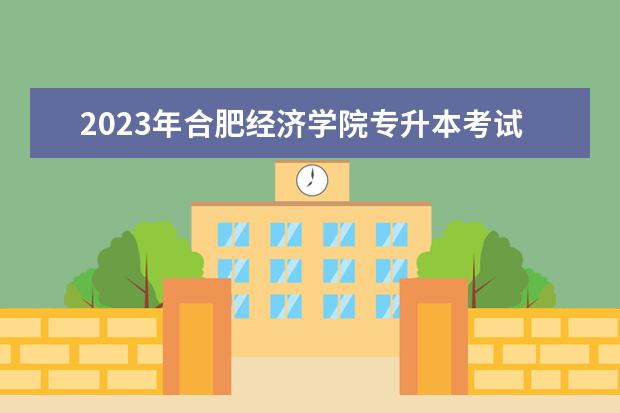 2023年合肥经济学院专升本考试科目有哪些？