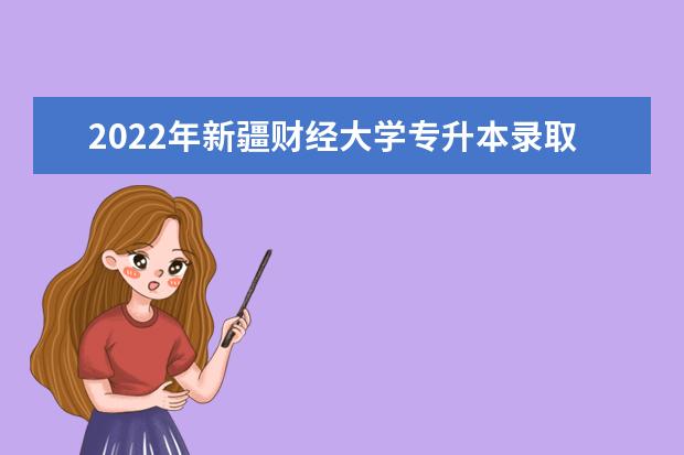 2022年新疆财经大学专升本录取分数线公布