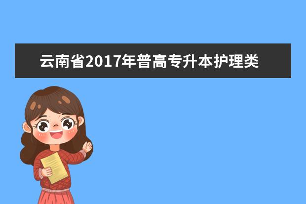 云南省2017年普高专升本护理类专业统考考试大纲