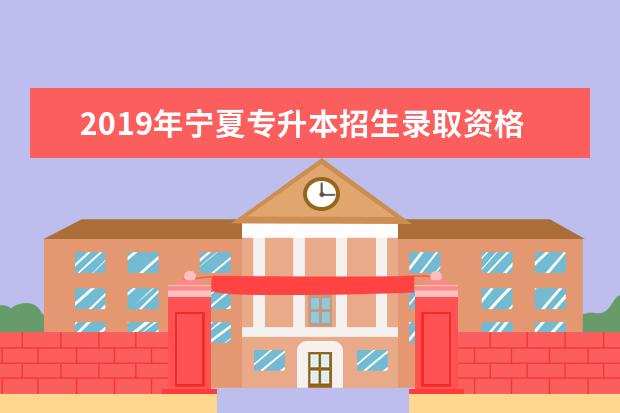 2019年宁夏专升本招生录取资格分数线是多少?