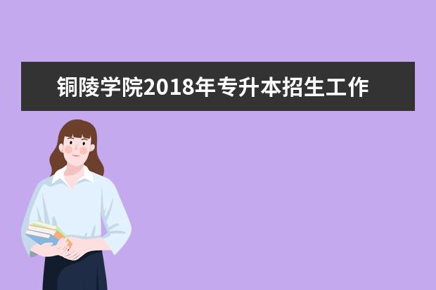 铜陵学院2018年专升本招生工作日程