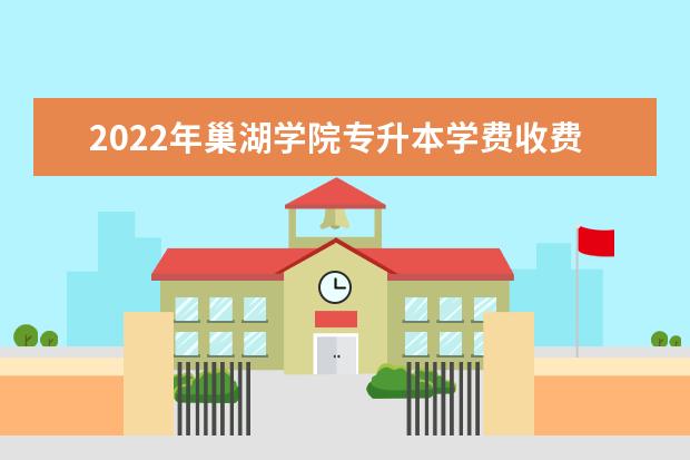 2022年巢湖学院专升本学费收费标准是多少?