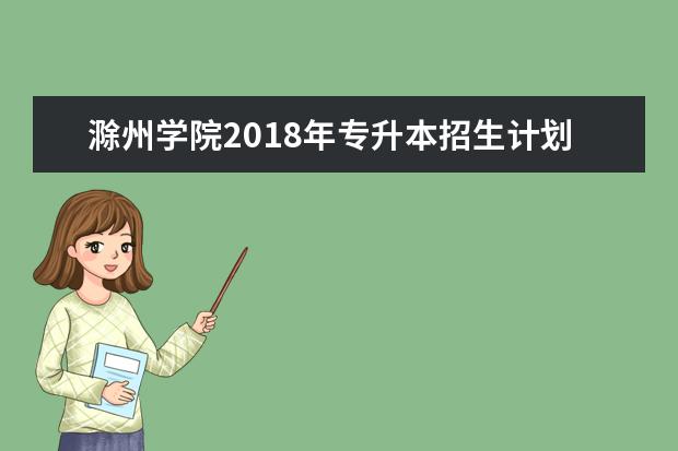 滁州学院2018年专升本招生计划数及考试科目、考试大纲