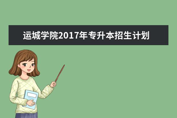 <a target="_blank" href="/academydetailr/327.html" title="运城学院">运城学院</a>2017年专升本招生计划