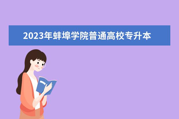 2023年蚌埠学院普通高校专升本招生方案发布！