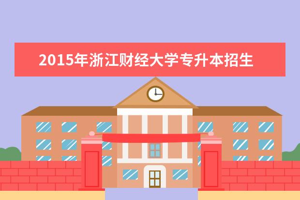 2015年<a target="_blank" href="/academydetailr/1526.html" title="浙江财经大学">浙江财经大学</a>专升本招生计划