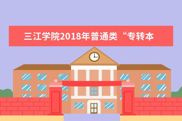 三江学院2018年普通类“专转本”招生简章