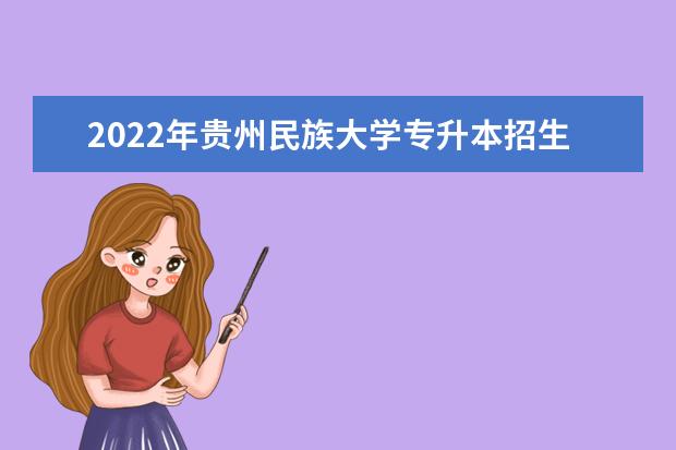 2022年贵州民族大学专升本招生章程发布!