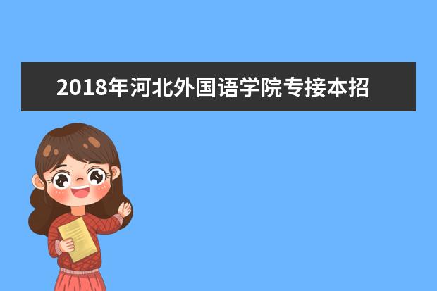 2018年<a target="_blank" href="/academydetailr/6331.html" title="河北外国语学院">河北外国语学院</a>专接本招生计划