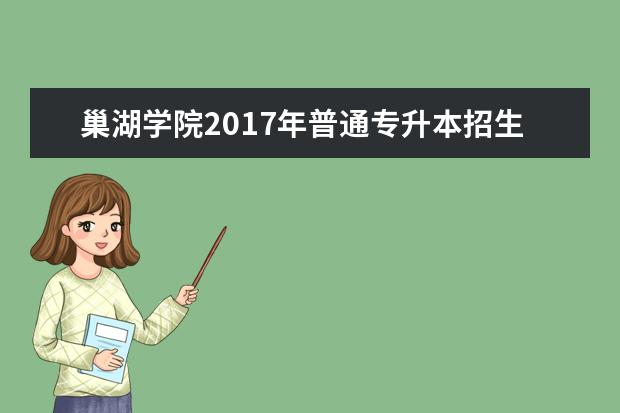 <a target="_blank" href="/academydetailr/786.html" title="巢湖学院">巢湖学院</a>2017年普通专升本招生章程