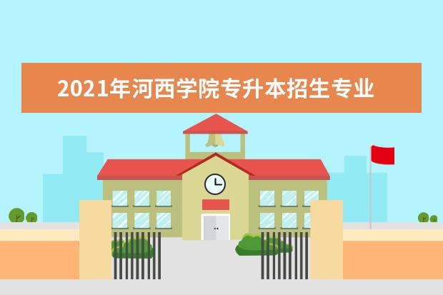 2021年河西学院专升本招生专业有哪些？