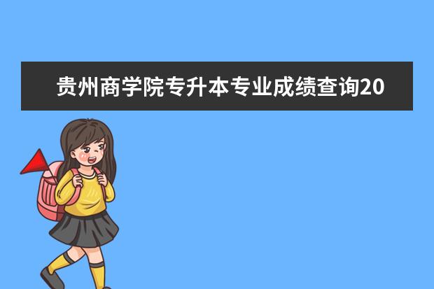 贵州商学院专升本专业成绩查询2022年！