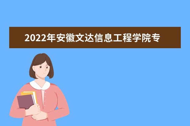 2022年安徽文达信息工程学院专升本招生考试和防疫相关要求事项发布!