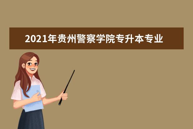 2021年贵州警察学院专升本专业课成绩公示名单！