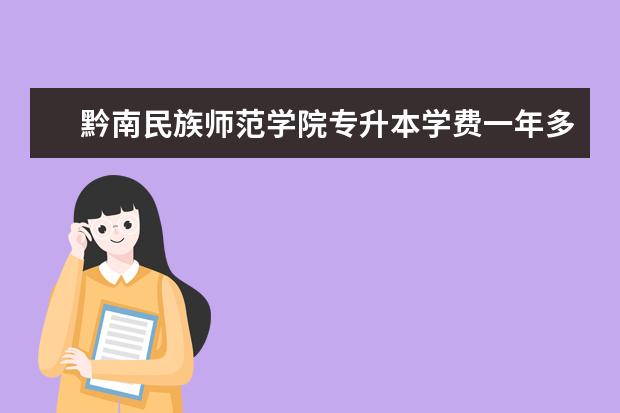 黔南民族师范学院专升本学费一年多少钱?(2021)