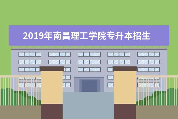 2019年<a target="_blank" href="/academydetailr/6308.html" title="南昌理工学院">南昌理工学院</a>专升本招生简章